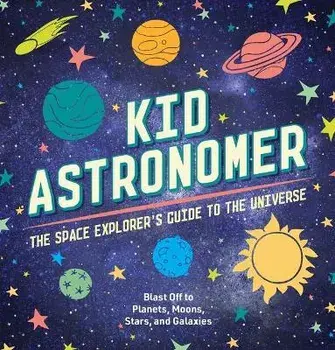 Kid Astronomer: The Space Explorer's Guide to the Galaxy, Hardcover/Applesauce Press