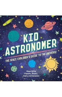 Kid Astronomer: The Space Explorer's Guide to the Galaxy (Outer Space, Astronomy, Planets, Space Books for Kids) - Applesauce Press