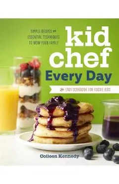 Kid Chef Every Day: The Easy Cookbook for Foodie Kids - Colleen Kennedy