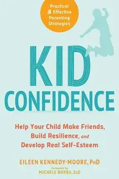 Kid Confidence: Help Your Child Make Friends, Build Resilience, and Develop Real Self-Esteem, Paperback/Eileen Kennedy-Moore