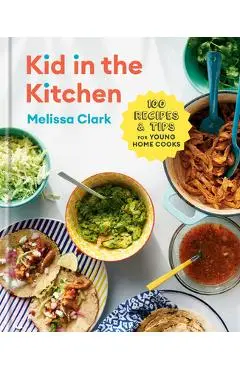 Kid in the Kitchen: 100 Recipes and Tips for Young Home Cooks: A Cookbook - Melissa Clark