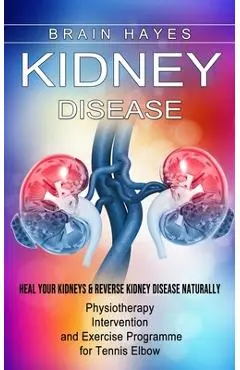 Kidney Disease: Heal Your Kidneys & Reverse Kidney Disease Naturally (Ten Most Important Things Everyone Must Know About Their Kidneys - Brain Hayes