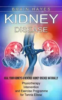 Kidney Disease: Heal Your Kidneys & Reverse Kidney Disease Naturally (Ten Most Important Things Everyone Must Know About Their Kidneys, Paperback/Brain Hayes