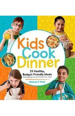 Kids Cook Dinner: 23 Healthy, Budget-Friendly Meals from the Best-Selling Cooking Class Series - Deanna F. Cook