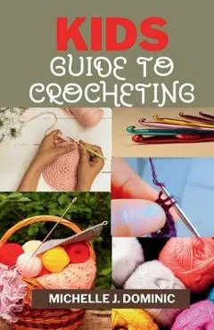 Kids Crocheting Guide: Crochet Book for Beginners Kids - Michelle J. Dominic
