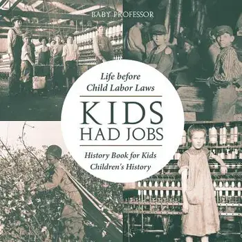 Kids Had Jobs: Life before Child Labor Laws - History Book for Kids Children's History, Paperback/Baby Professor