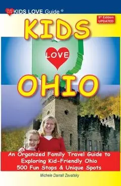 KIDS LOVE OHIO, 9th Edition: An Organized Family Travel Guide to Exploring Kid-Friendly Ohio. 500 Fun Stops & Unique Spots - Michele Darrall Zavatsky