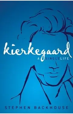 Kierkegaard: A Single Life - Stephen Backhouse