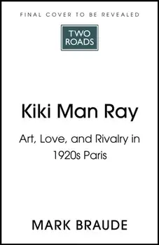 Kiki Man Ray. Art, Love and Rivalry in 1920s Paris, Hardback/Mark Braude