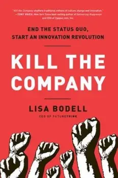 Kill the Company: End the Status Quo, Start an Innovation Revolution, Hardcover/Lisa Bodell