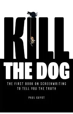 Kill the Dog: The First Book on Screenwriting to Tell You the Truth - Paul Guyot