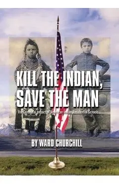 Kill the Indian, Save the Man: The Genocidal Impact of American Indian Residential Schools - Ward Churchill