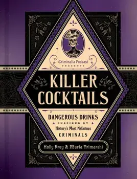 Killer Cocktails. Dangerous Drinks Inspired by History’s Most Nefarious Criminals, Hardback/Maria Trimarchi