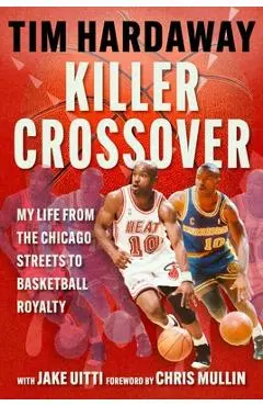 Killer Crossover: My Life from the Chicago Streets to Basketball Royalty - Tim Hardaway