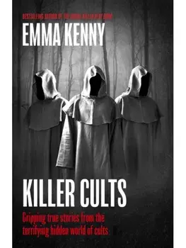 Killer Cults. Gripping true stories from the terrifying hidden world of cults, Hardback/Emma Kenny