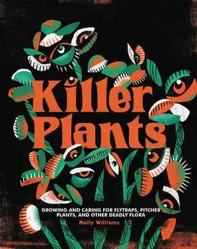 Killer Plants: Growing and Caring for Flytraps, Pitcher Plants, and Other Deadly Flora, Hardcover/Molly Williams