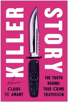 Killer Story. The Truth Behind True Crime Television, Hardback/Claire St. Amant