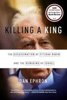 Killing a King: The Assassination of Yitzhak Rabin and the Remaking of Israel, Paperback/Dan Ephron