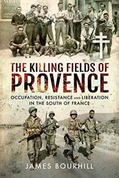 Killing Fields of Provence. Occupation, Resistance and Liberation in the South of France, Hardback/James Bourhill