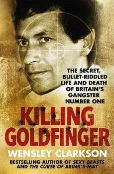 Killing Goldfinger. The Secret, Bullet-Riddled Life and Death of Britain's Gangster Number One, Paperback/Wensley Clarkson