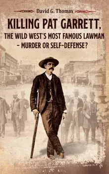 Killing Pat Garrett, The Wild West's Most Famous Lawman - Murder or Self-Defense?, Hardcover/David G. Thomas