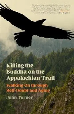 Killing the Buddha on the Appalachian Trail: Walking on Through Self-Doubt and Aging - John Turner