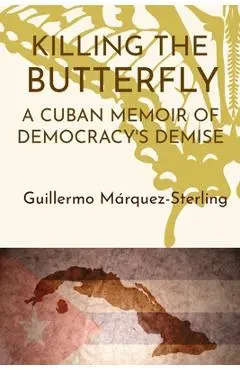 Killing the Butterfly: A Cuban Memoir of Democracy's Demise - Guillermo Marquez-sterling