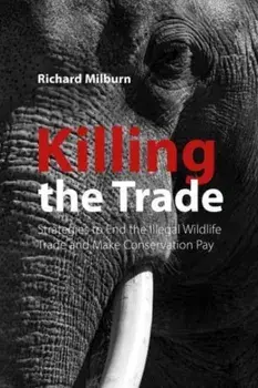 Killing the Trade. Strategies to End the Illegal Wildlife Trade and Make Conservation Pay, Paperback/Richard Milburn