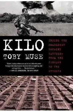 Kilo: Inside the Deadliest Cocaine Cartels--From the Jungles to the Streets - Toby Muse