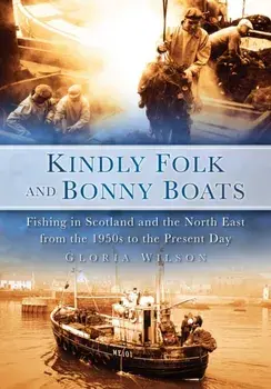 Kindly Folk and Bonny Boats. Fishing in Scotland and the Northeast from the 1950s to the Present Day, Paperback/Gloria Wilson