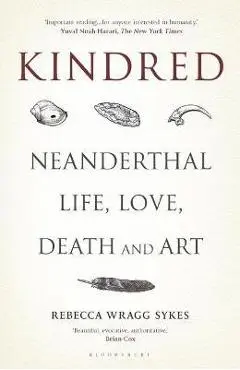 Kindred: Neanderthal Life, Love, Death and Art - Rebecca Wragg Sykes