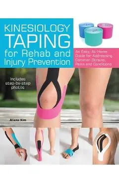 Kinesiology Taping for Rehab and Injury Prevention: An Easy, At-Home Guide for Overcoming Common Strains, Pains and Conditions - Aliana Kim
