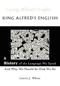 King Alfred's English, a History of the Language We Speak and Why We Should Be Glad We Do, Paperback/Laurie J. White