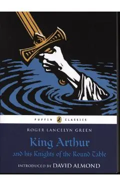 King Arthur and His Knights of the Round Table - Roger Lancelyn Green