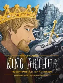 King Arthur - Kid Classics. The Illustrated Just-for-Kids Edition, Hardback/Sir Thomas Malory