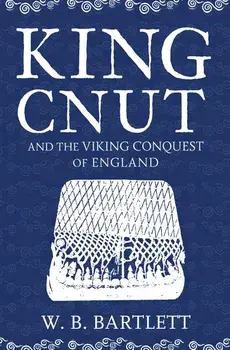 King Cnut and the Viking Conquest of England, Paperback/W. B. Bartlett