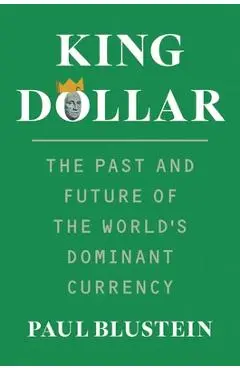 King Dollar: The Past and Future of the World's Dominant Currency - Paul Blustein