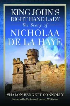 King John's Right Hand Lady. The Story of Nicholaa de la Haye, Hardback/Sharon Bennett Connolly