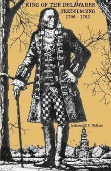 King of the Delawares: Teedyuscung 1700-1763, Paperback/Anthony F. C. Wallace