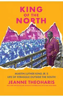 King of the North: Martin Luther King Jr.'s Life of Struggle Outside the South - Jeanne Theoharis