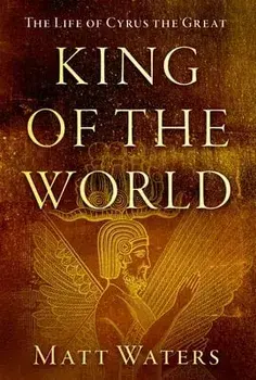 King of the World. The Life of Cyrus the Great, Hardback/***