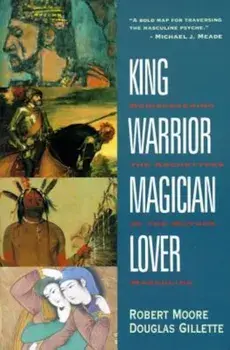 King, Warrior, Magician, Lover: Rediscovering the Archetypes of the Mature Masculine, Paperback/Robert Moore