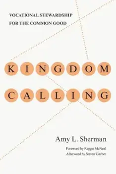 Kingdom Calling: Vocational Stewardship for the Common Good, Paperback/Amy L. Sherman