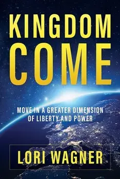 Kingdom Come: Move in a Greater Dimension of Liberty and Power, Paperback/Lori Wagner