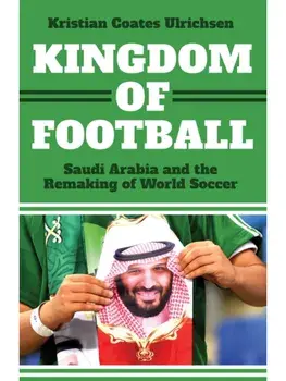 Kingdom of Football. Saudi Arabia and the Remaking of World Soccer, Hardback/Kristian Coates Ulrichsen