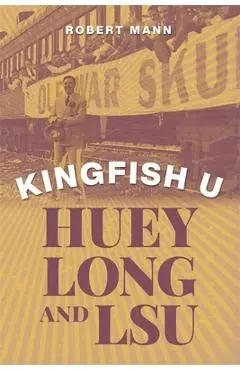 Kingfish U: Huey Long and Lsu - Robert Mann