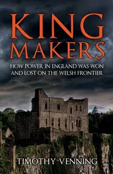 Kingmakers. How Power in England Was Won and Lost on the Welsh Frontier, Paperback/Timothy Venning