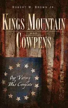 Kings Mountain and Cowpens: Our Victory Was Complete, Hardcover/Robert W. Brown Jr