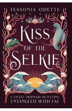 Kiss of the Selkie: A Little Mermaid Retelling - Tessonja Odette