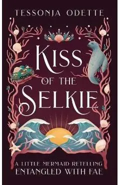 Kiss of the Selkie: A Little Mermaid Retelling - Tessonja Odette
